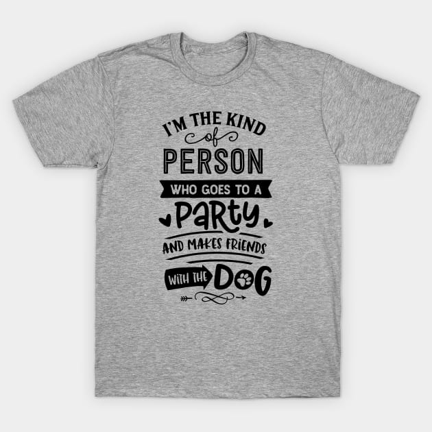 I'm The Kind Of Person Who Goes To A Party And Makes Friends With The Dog T-Shirt by ArsenicAndAttitude